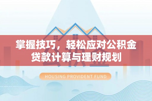 海勃湾掌握技巧，轻松应对公积金贷款计算与理财规划