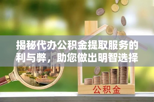 海勃湾揭秘代办公积金提取服务的利与弊，助您做出明智选择