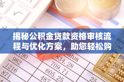 海勃湾揭秘公积金贷款资格审核流程与优化方案，助您轻松购房
