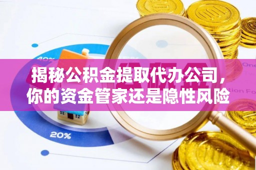 海勃湾揭秘公积金提取代办公司，你的资金管家还是隐性风险？