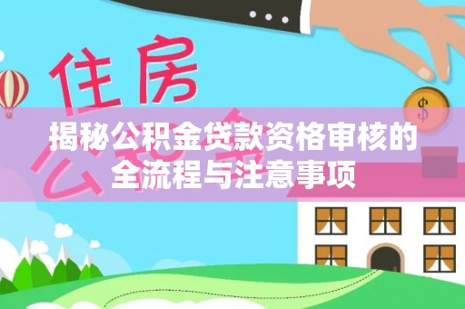 海勃湾揭秘公积金贷款资格审核的全流程与注意事项