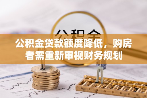 海勃湾公积金贷款额度降低，购房者需重新审视财务规划