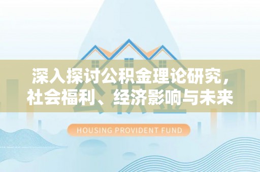 海勃湾深入探讨公积金理论研究，社会福利、经济影响与未来展望