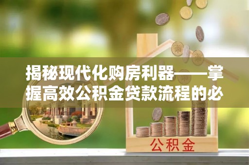 海勃湾揭秘现代化购房利器——掌握高效公积金贷款流程的必备指南