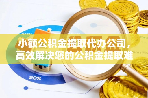 海勃湾小额公积金提取代办公司，高效解决您的公积金提取难题