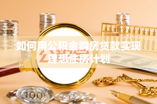 海勃湾如何用公积金购房贷款实现理想住房计划