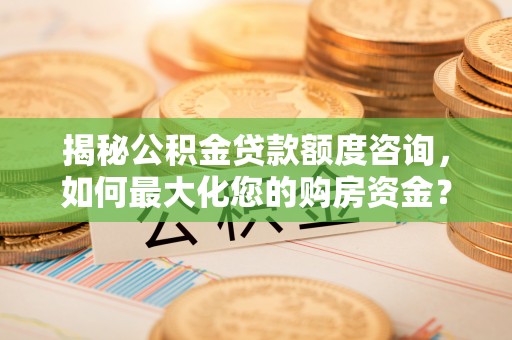 海勃湾揭秘公积金贷款额度咨询，如何最大化您的购房资金？