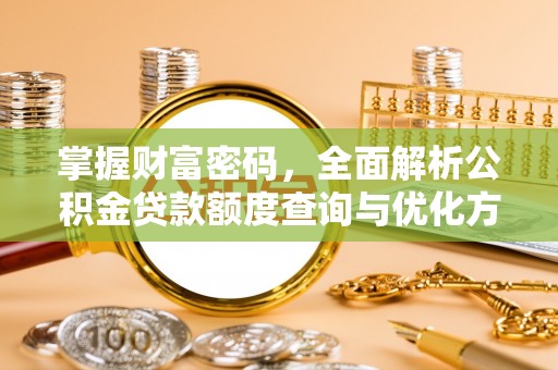 海勃湾掌握财富密码，全面解析公积金贷款额度查询与优化方案