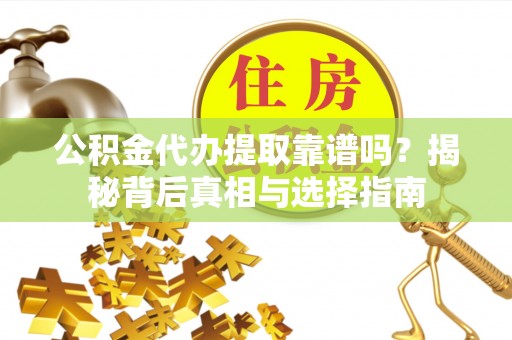 海勃湾公积金代办提取靠谱吗？揭秘背后真相与选择指南