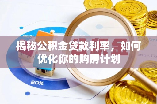 海勃湾揭秘公积金贷款利率，如何优化你的购房计划