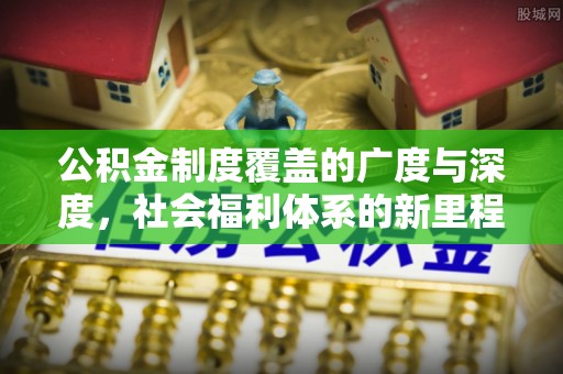 海勃湾公积金制度覆盖的广度与深度，社会福利体系的新里程碑