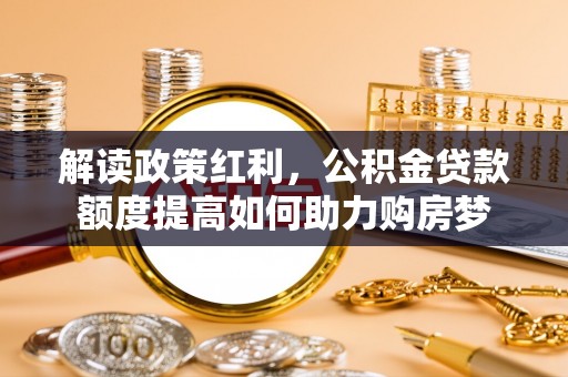 海勃湾解读政策红利，公积金贷款额度提高如何助力购房梦