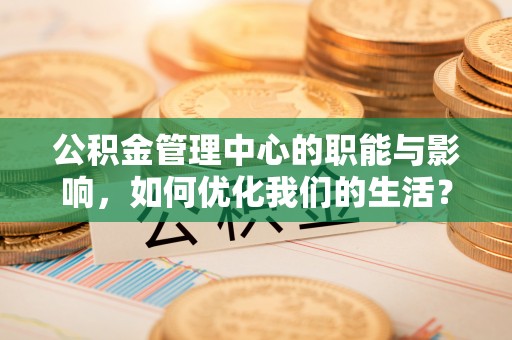 海勃湾公积金管理中心的职能与影响，如何优化我们的生活？