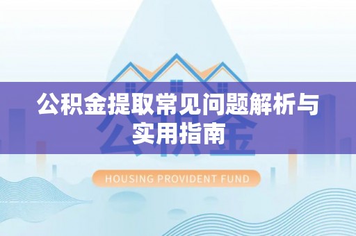 海勃湾公积金提取常见问题解析与实用指南