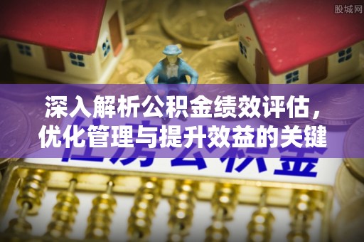 海勃湾深入解析公积金绩效评估，优化管理与提升效益的关键路径