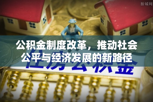 海勃湾公积金制度改革，推动社会公平与经济发展的新路径