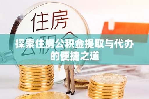 海勃湾探索住房公积金提取与代办的便捷之道