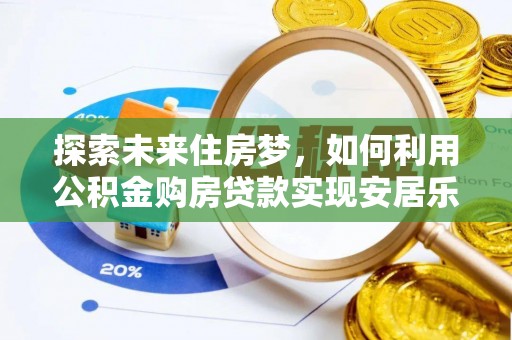 海勃湾探索未来住房梦，如何利用公积金购房贷款实现安居乐业