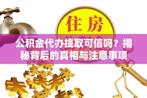 海勃湾公积金代办提取可信吗？揭秘背后的真相与注意事项