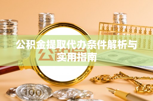 海勃湾公积金提取代办条件解析与实用指南