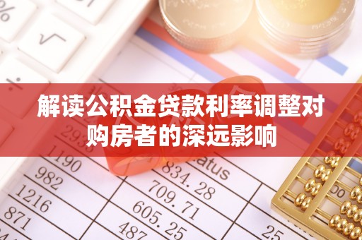 海勃湾解读公积金贷款利率调整对购房者的深远影响