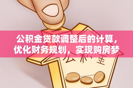 海勃湾公积金贷款调整后的计算，优化财务规划，实现购房梦想