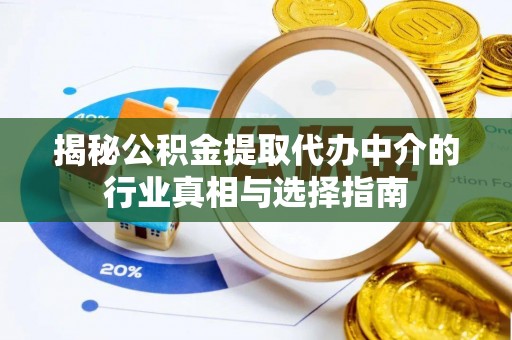 海勃湾揭秘公积金提取代办中介的行业真相与选择指南
