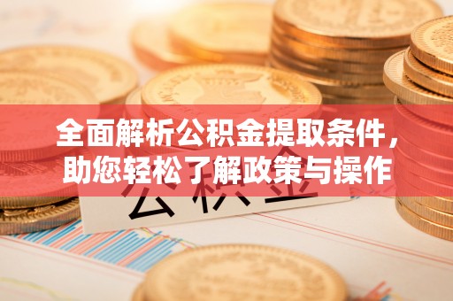 海勃湾全面解析公积金提取条件，助您轻松了解政策与操作