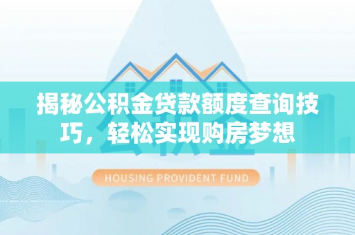 海勃湾揭秘公积金贷款额度查询技巧，轻松实现购房梦想