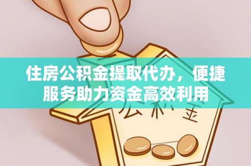 海勃湾住房公积金提取代办，便捷服务助力资金高效利用