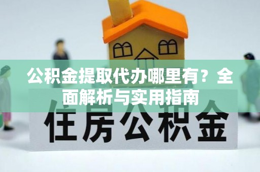 海勃湾公积金提取代办哪里有？全面解析与实用指南