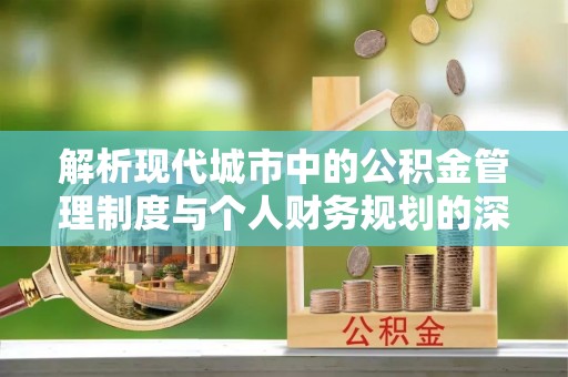 海勃湾解析现代城市中的公积金管理制度与个人财务规划的深度关联