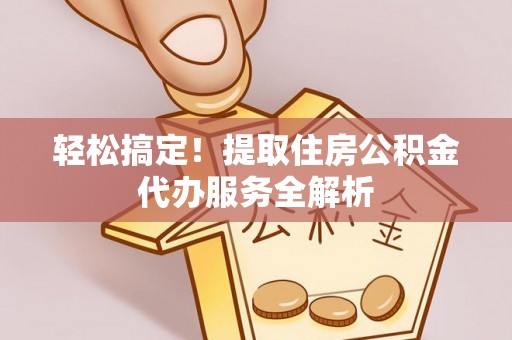 海勃湾轻松搞定！提取住房公积金代办服务全解析