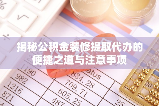 海勃湾揭秘公积金装修提取代办的便捷之道与注意事项