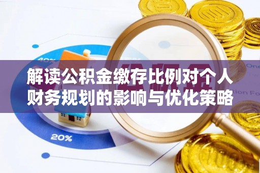 海勃湾解读公积金缴存比例对个人财务规划的影响与优化策略