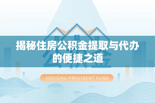 海勃湾揭秘住房公积金提取与代办的便捷之道