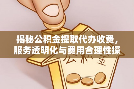 海勃湾揭秘公积金提取代办收费，服务透明化与费用合理性探讨