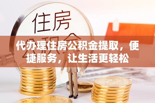 海勃湾代办理住房公积金提取，便捷服务，让生活更轻松
