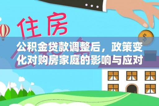 海勃湾公积金贷款调整后，政策变化对购房家庭的影响与应对策略