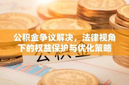 海勃湾公积金争议解决，法律视角下的权益保护与优化策略