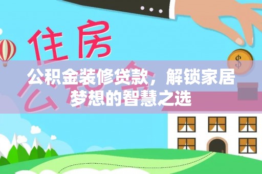 海勃湾公积金装修贷款，解锁家居梦想的智慧之选