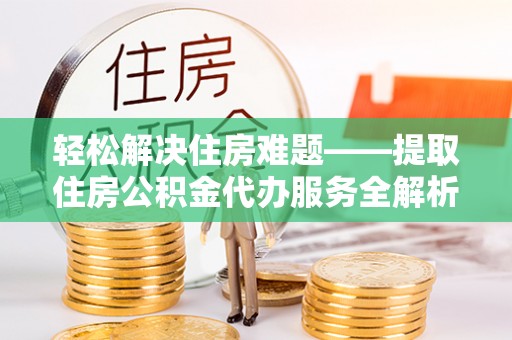 海勃湾轻松解决住房难题——提取住房公积金代办服务全解析
