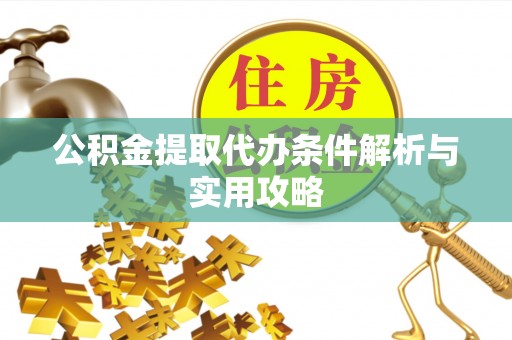 海勃湾公积金提取代办条件解析与实用攻略