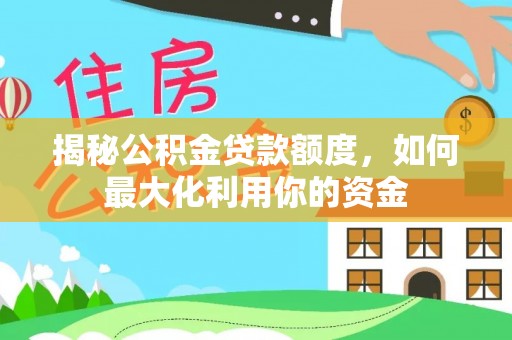 海勃湾揭秘公积金贷款额度，如何最大化利用你的资金