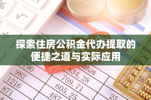 海勃湾探索住房公积金代办提取的便捷之道与实际应用