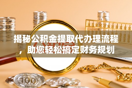 海勃湾揭秘公积金提取代办理流程，助您轻松搞定财务规划