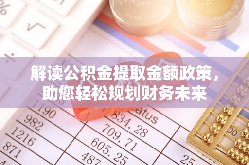 海勃湾解读公积金提取金额政策，助您轻松规划财务未来
