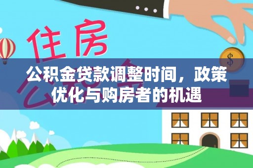 海勃湾公积金贷款调整时间，政策优化与购房者的机遇