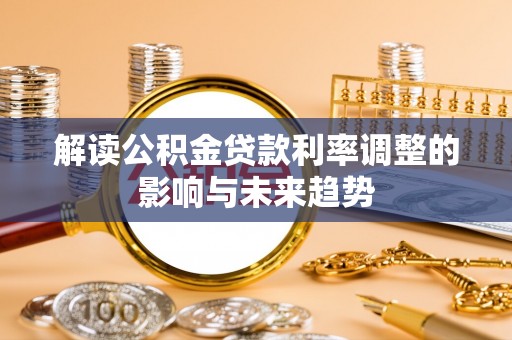 海勃湾解读公积金贷款利率调整的影响与未来趋势
