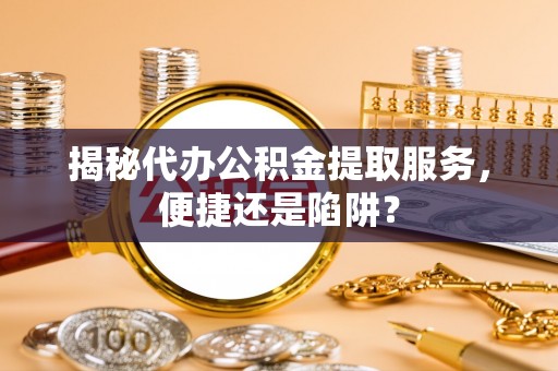 海勃湾揭秘代办公积金提取服务，便捷还是陷阱？